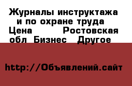 Журналы инструктажа и по охране труда › Цена ­ 300 - Ростовская обл. Бизнес » Другое   